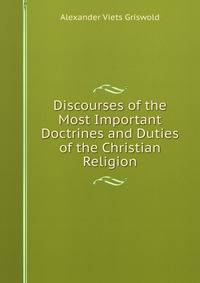 Discourses of the Most Important Doctrines and Duties of the Christian Religion