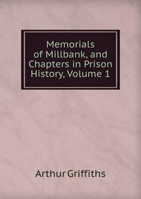 Memorials of Millbank, and Chapters in Prison History, Volume 1