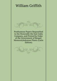 Posthumous Papers Bequeathed to the Honorable the East India Company, and Printed by Order of the Government of Bengal: Monocotyledonous Plants (Latin Edition)