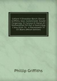 Cofiant Y Diweddar Barch: Daniel Griffiths, Soar, Castellnedd. Swydd Forganwg; Yn Cynwys Ei Hanes A'I Nodweddiad Fel Dyn a Gweinidog I Iesu Grist: Yn . a Marwolaeth Tri O'I Blant (Welsh Edition)