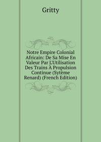 Notre Empire Colonial Africain: De Sa Mise En Valeur Par L'Utilisation Des Trains ? Propulsion Continue (Syt?me Renard) (French Edition)