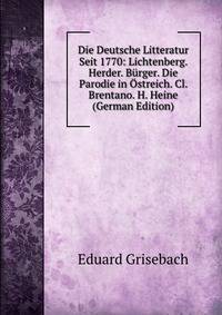 Die Deutsche Litteratur Seit 1770: Lichtenberg. Herder. Burger. Die Parodie in Ostreich. Cl. Brentano. H. Heine (German Edition)