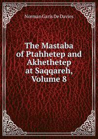 The Mastaba of Ptahhetep and Akhethetep at Saqqareh, Volume 8