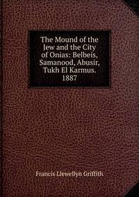 The Mound of the Jew and the City of Onias: Belbeis, Samanood, Abusir, Tukh El Karmus. 1887