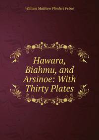 Hawara, Biahmu, and Arsinoe: With Thirty Plates