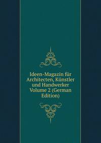 Ideen-Magazin fur Architecten, Kunstler und Handwerker Volume 2 (German Edition)