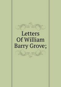 Letters Of William Barry Grove;