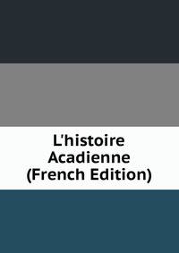 L'histoire Acadienne (French Edition)