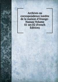 Archives ou correspondence in?dite de la maison d'Orange-Nassau Volume 01 ser.02 (French Edition)