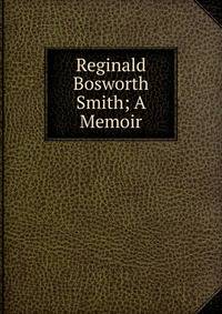 Reginald Bosworth Smith; A Memoir