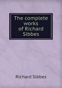 The complete works of Richard Sibbes