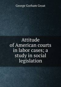 Attitude of American courts in labor cases; a study in social legislation