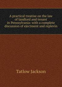 A practical treatise on the law of landlord and tenant in Pennsylvania: with a complete discussion of ejectment and replevin