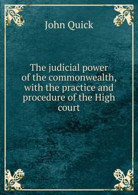 The judicial power of the commonwealth, with the practice and procedure of the High court