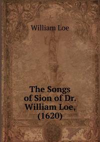 The Songs of Sion of Dr. William Loe, (1620)