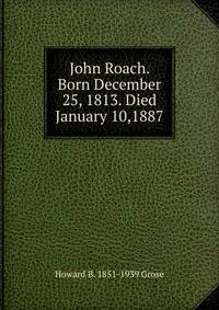 John Roach. Born December 25, 1813. Died January 10,1887
