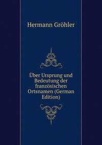 Uber Ursprung und Bedeutung der franzosischen Ortsnamen (German Edition)