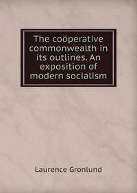 The cooperative commonwealth in its outlines. An exposition of modern socialism