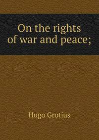 On the rights of war and peace;