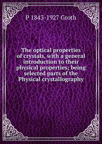 The optical properties of crystals, with a general introduction to their physical properties; being selected parts of the Physical crystallography