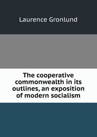 The cooperative commonwealth in its outlines, an exposition of modern socialism