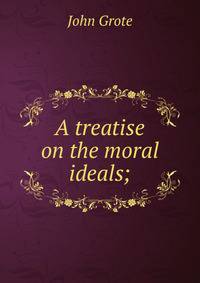 A treatise on the moral ideals;