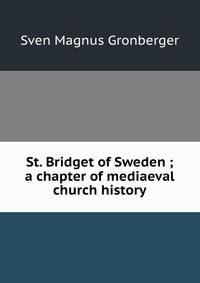 St. Bridget of Sweden ; a chapter of mediaeval church history