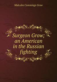 Surgeon Grow; an American in the Russian fighting
