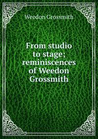 From studio to stage; reminiscences of Weedon Grossmith