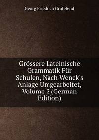 Gr?ssere Lateinische Grammatik F?r Schulen, Nach Wenck's Anlage Umgearbeitet, Volume 2 (German Edition)