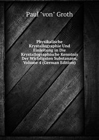 Physikalische Krystallographie Und Einleitung in Die Krystallographische Kenntnis Der Wichtigsten Substanzen, Volume 4 (German Edition)