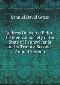 Address Delivered Before the Medical Society of the State of Pennsylvania at Its Twenty-Second Annual Session