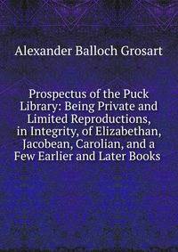 Prospectus of the Puck Library: Being Private and Limited Reproductions, in Integrity, of Elizabethan, Jacobean, Carolian, and a Few Earlier and Later Books .