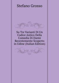 Su Tre Varianti Di Un Codice Antico Della Comedia Di Dante Recentemente Scoperto in Udine (Italian Edition)