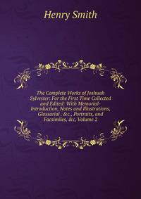 The Complete Works of Joshuah Sylvester: For the First Time Collected and Edited: With Memorial-Introduction, Notes and Illustrations, Glossarial . &amp;c., Portraits, and Facsimiles, &amp;c, Volume 2
