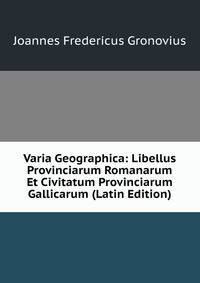 Varia Geographica: Libellus Provinciarum Romanarum Et Civitatum Provinciarum Gallicarum (Latin Edition)