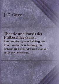 Theorie Und Praxis Der Hufbeschlagskunst: Eine Anleitung Zur Erkenntniss, Beurtheilung Und Behandlung Gesunder Und Kranker Hufe Der Pferde Etc (German Edition)