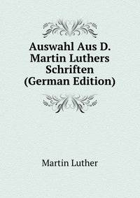 Auswahl Aus D. Martin Luthers Schriften (German Edition)