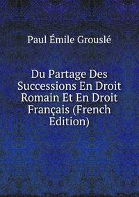 Du Partage Des Successions En Droit Romain Et En Droit Francais (French Edition)