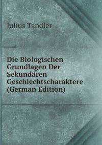Die Biologischen Grundlagen Der Sekundaren Geschlechtscharaktere (German Edition)