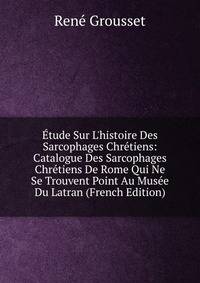 ?tude Sur L'histoire Des Sarcophages Chr?tiens: Catalogue Des Sarcophages Chr?tiens De Rome Qui Ne Se Trouvent Point Au Mus?e Du Latran (French Edition)
