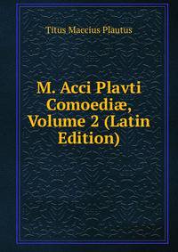 M. Acci Plavti Comoedi?, Volume 2 (Latin Edition)