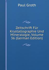 Zeitschrift Fur Krystallographie Und Mineralogie, Volume 36 (German Edition)
