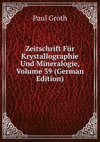Zeitschrift Fur Krystallographie Und Mineralogie, Volume 39 (German Edition)