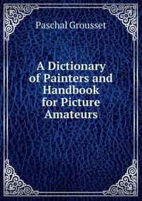 A Dictionary of Painters and Handbook for Picture Amateurs