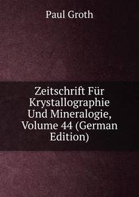 Zeitschrift Fur Krystallographie Und Mineralogie, Volume 44 (German Edition)