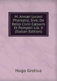 M. Ann?i Lvcani Pharsalia, Sive, De Bello Civili C?saris Et Pompeii Lib. X (Italian Edition)