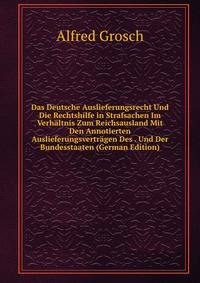 Das Deutsche Auslieferungsrecht Und Die Rechtshilfe in Strafsachen Im Verhaltnis Zum Reichsausland Mit Den Annotierten Auslieferungsvertragen Des . Und Der Bundesstaaten (German Edition)