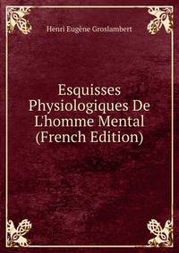 Esquisses Physiologiques De L'homme Mental (French Edition)