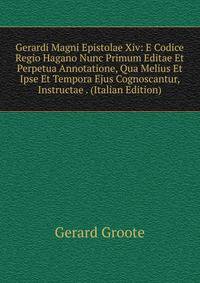 Gerardi Magni Epistolae Xiv: E Codice Regio Hagano Nunc Primum Editae Et Perpetua Annotatione, Qua Melius Et Ipse Et Tempora Ejus Cognoscantur, Instructae . (Italian Edition)